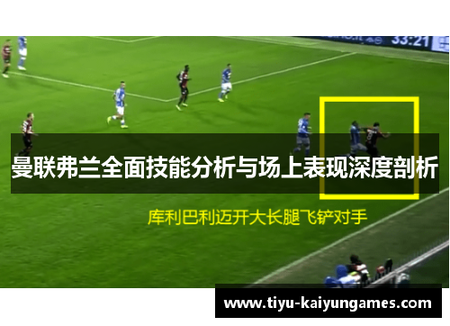 曼联弗兰全面技能分析与场上表现深度剖析