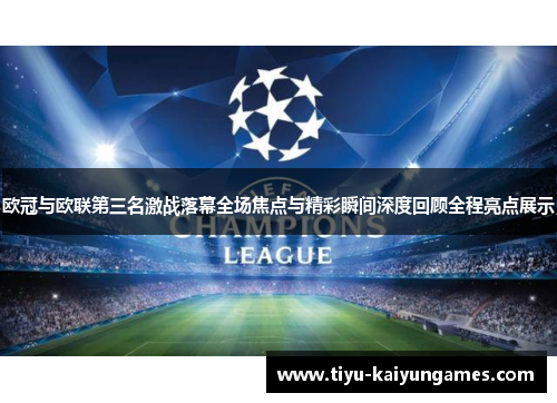 欧冠与欧联第三名激战落幕全场焦点与精彩瞬间深度回顾全程亮点展示