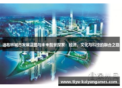 迪布林城市发展蓝图与未来前景探索：经济、文化与科技的融合之路