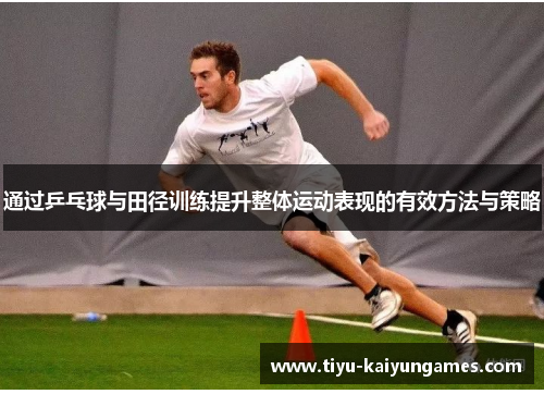 通过乒乓球与田径训练提升整体运动表现的有效方法与策略