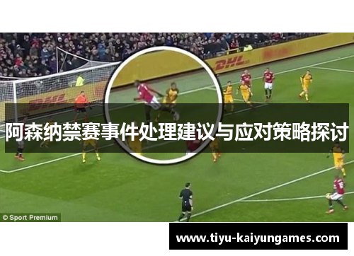 阿森纳禁赛事件处理建议与应对策略探讨