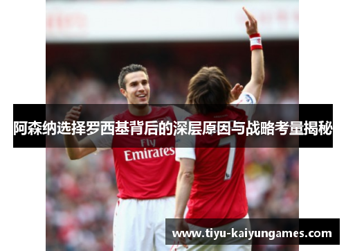 阿森纳选择罗西基背后的深层原因与战略考量揭秘